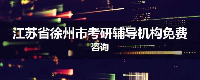 江苏省徐州市考研辅导机构免费咨询