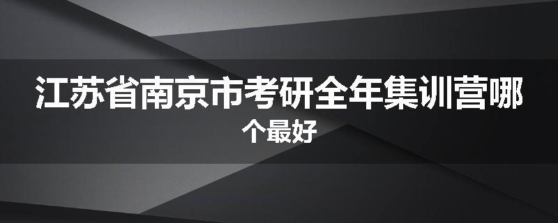 江苏省南京市考研全年集训营哪个最好