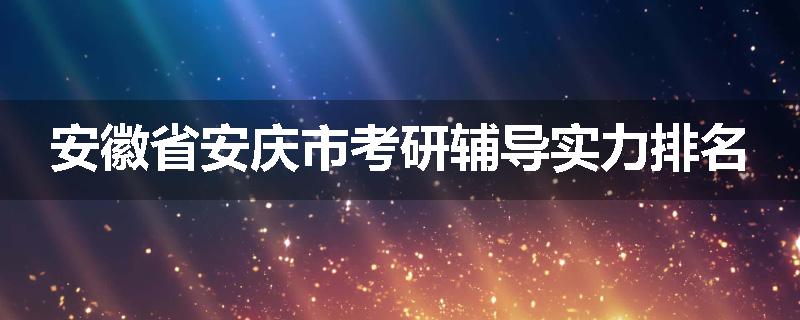 安徽省安庆市考研辅导实力排名