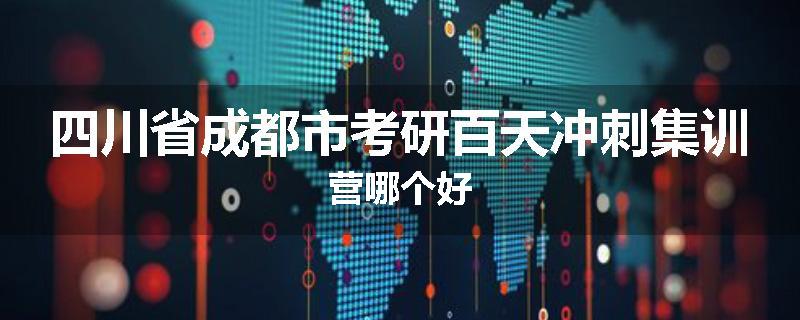四川省成都市考研百天冲刺集训营哪个好