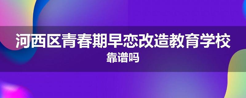 河西区青春期早恋改造教育学校靠谱吗