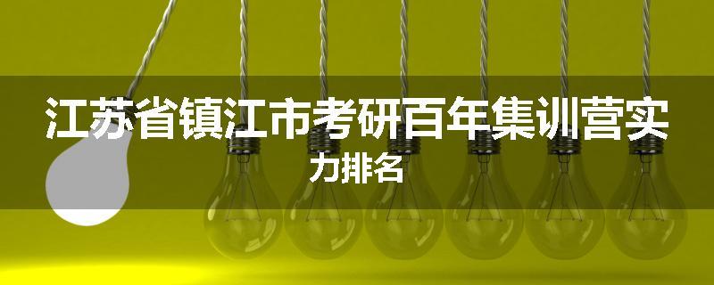 江苏省镇江市考研百年集训营实力排名