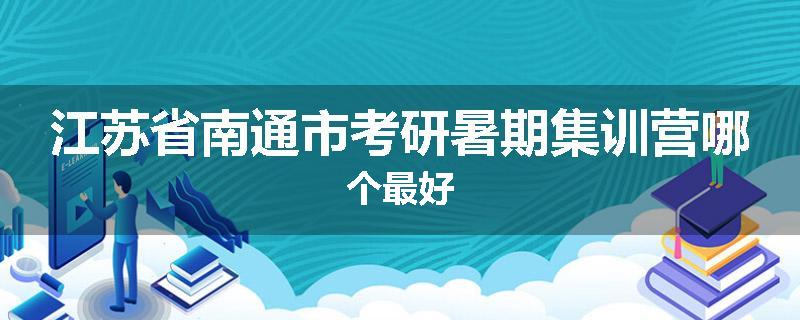 江苏省南通市考研暑期集训营哪个最好