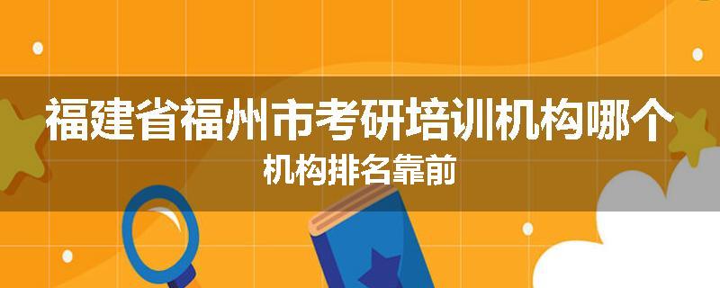 福建省福州市考研培训机构哪个机构排名靠前