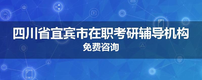 四川省宜宾市在职考研辅导机构免费咨询
