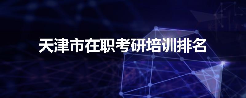 天津市在职考研培训排名