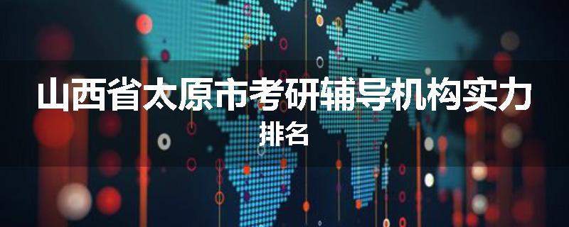 山西省太原市考研辅导机构实力排名