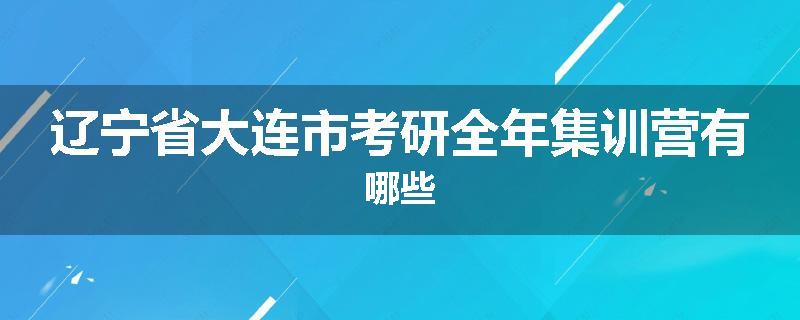 辽宁省大连市考研全年集训营有哪些