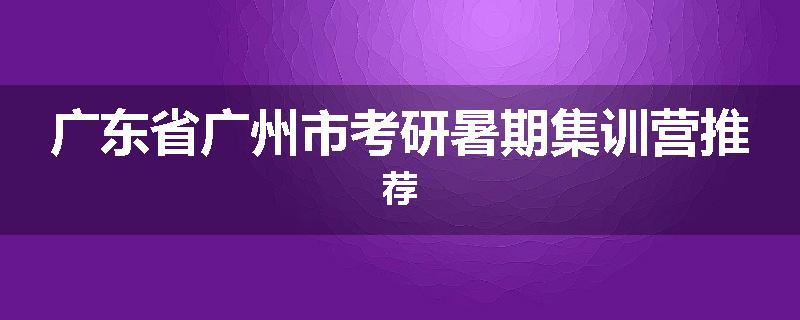 广东省广州市考研暑期集训营推荐
