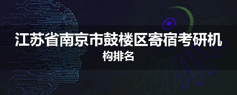 江苏省南京市鼓楼区寄宿考研机构排名