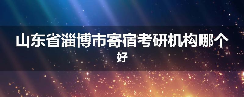 山东省淄博市寄宿考研机构哪个好