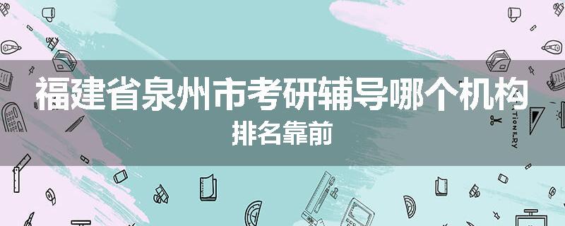 福建省泉州市考研辅导哪个机构排名靠前
