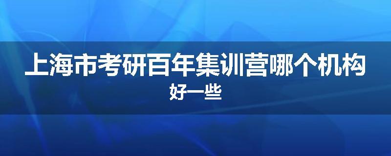 上海市考研百年集训营哪个机构好一些