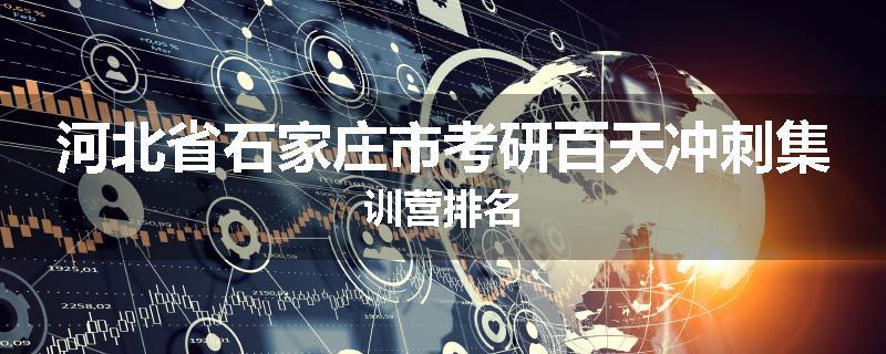 河北省石家庄市考研百天冲刺集训营排名