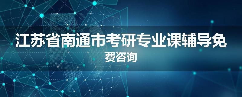 江苏省南通市考研专业课辅导免费咨询