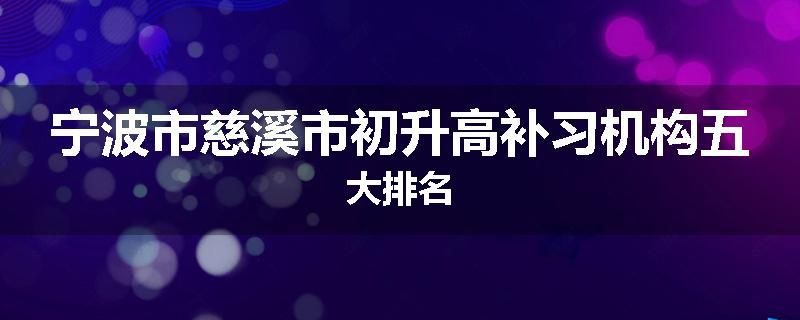 宁波市慈溪市初升高补习机构五大排名