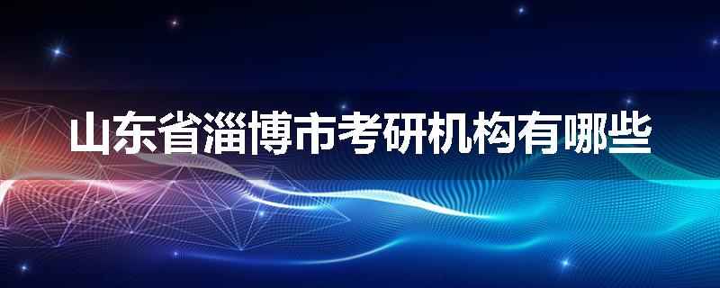 山东省淄博市考研机构有哪些