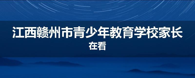 江西赣州市青少年教育学校家长在看