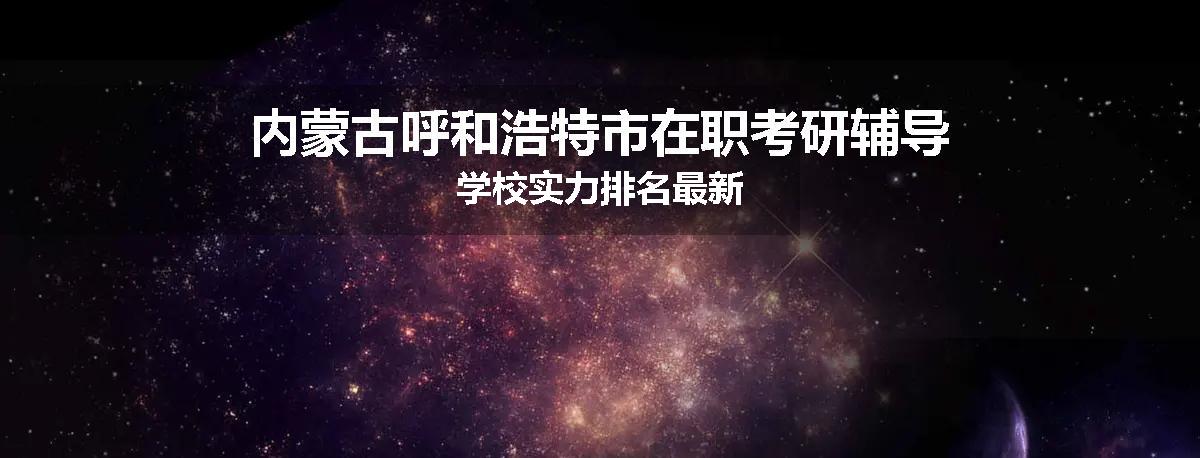 内蒙古呼和浩特市在职考研辅导学校实力排名最新