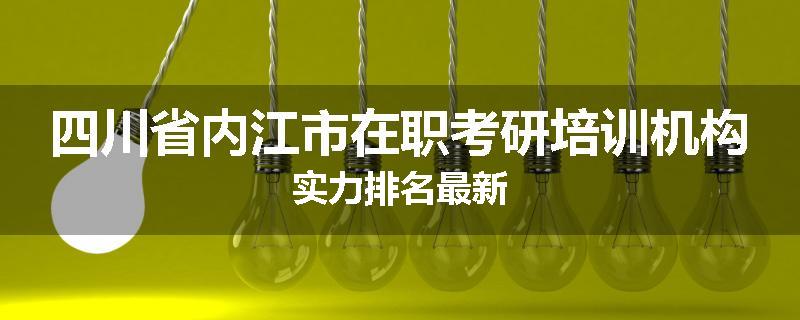 四川省内江市在职考研培训机构实力排名最新