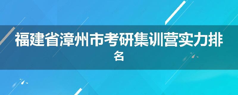 福建省漳州市考研集训营实力排名