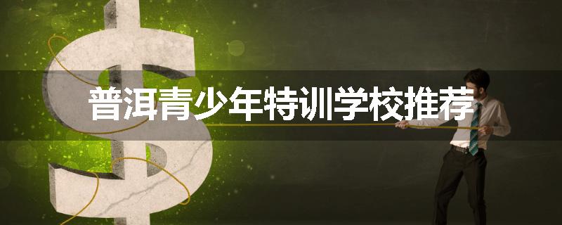 普洱青少年特训学校推荐