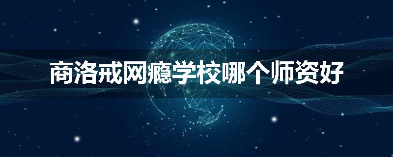 商洛戒网瘾学校哪个师资好
