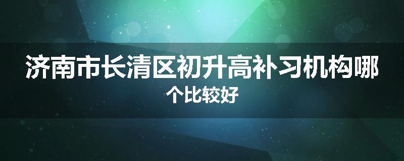 济南市长清区初升高补习机构哪个比较好