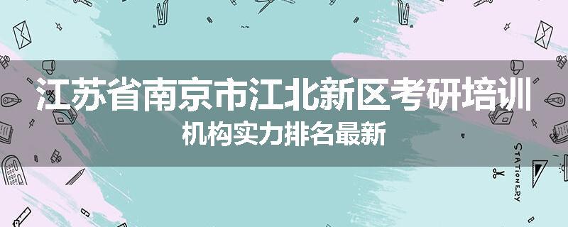 江苏省南京市江北新区考研培训机构实力排名最新