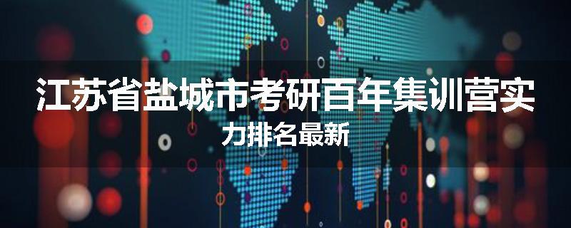 江苏省盐城市考研百年集训营实力排名最新