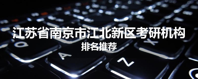 江苏省南京市江北新区考研机构排名推荐