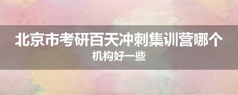 北京市考研百天冲刺集训营哪个机构好一些