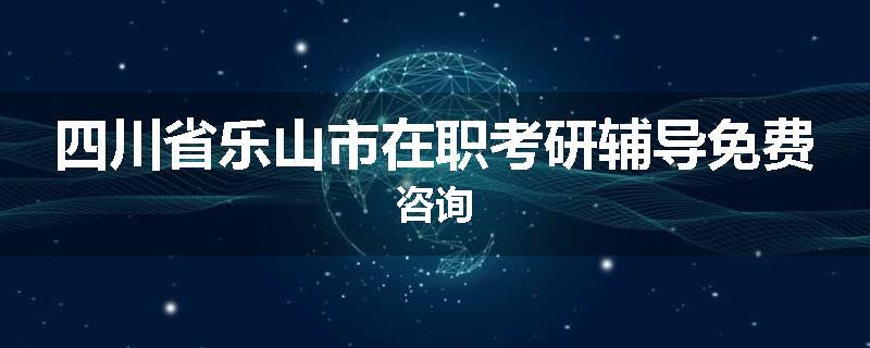四川省乐山市在职考研辅导免费咨询