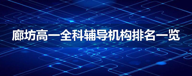 廊坊高一全科辅导机构排名一览