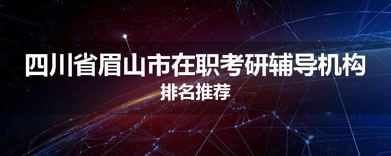 四川省眉山市在职考研辅导机构排名推荐