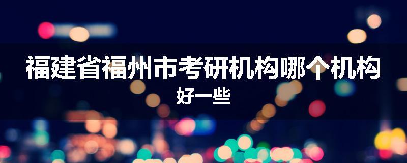 福建省福州市考研机构哪个机构好一些