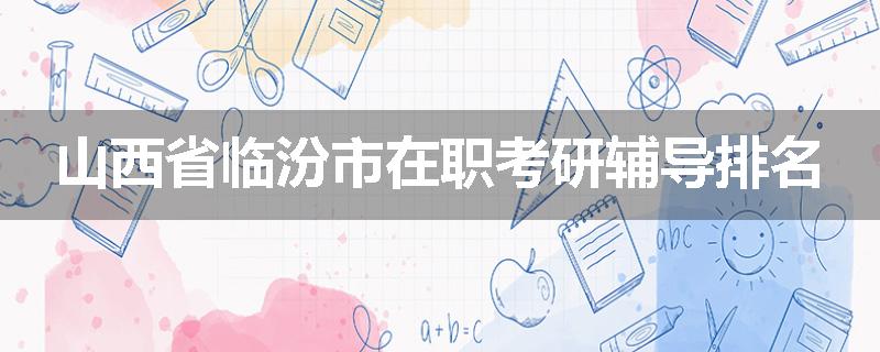 山西省临汾市在职考研辅导排名
