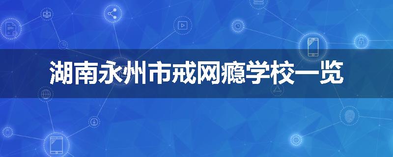 湖南永州市戒网瘾学校一览