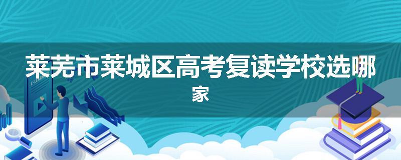 莱芜市莱城区高考复读学校选哪家