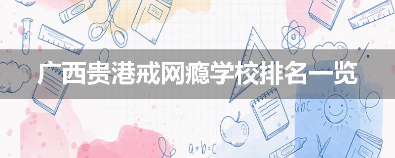 广西贵港戒网瘾学校排名一览