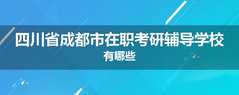四川省成都市在职考研辅导学校有哪些