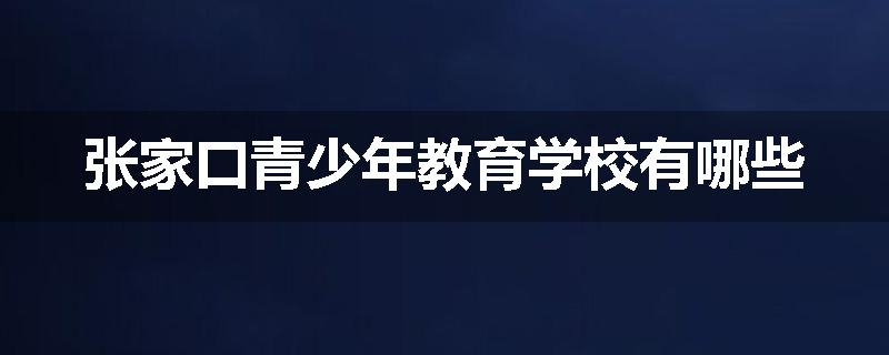 张家口青少年教育学校有哪些