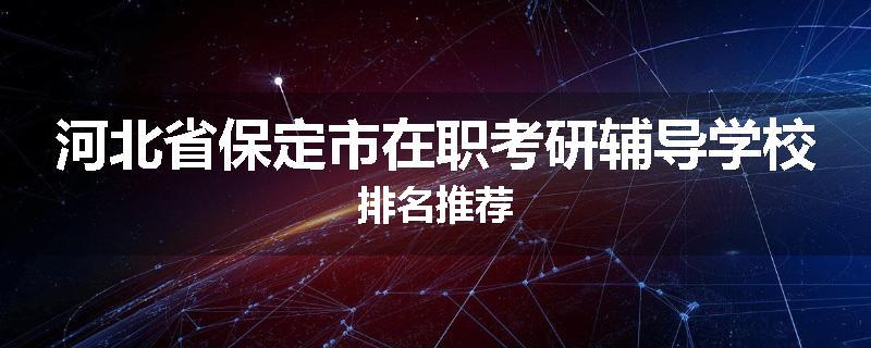 河北省保定市在职考研辅导学校排名推荐