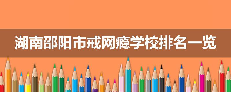 湖南邵阳市戒网瘾学校排名一览