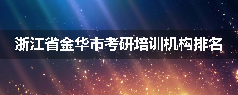 浙江省金华市考研培训机构排名