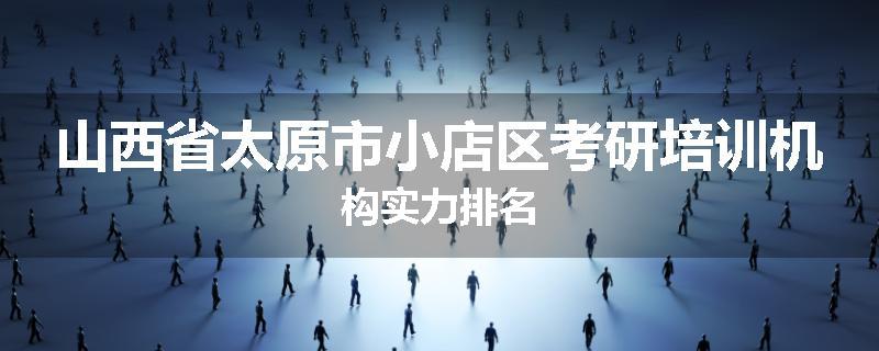 山西省太原市小店区考研培训机构实力排名