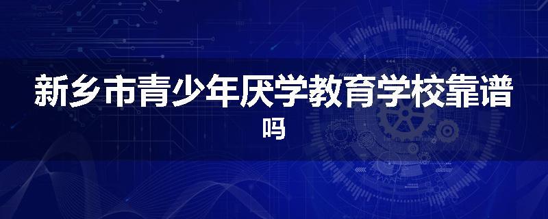新乡市青少年厌学教育学校靠谱吗