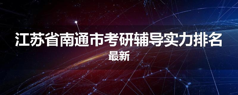 江苏省南通市考研辅导实力排名最新