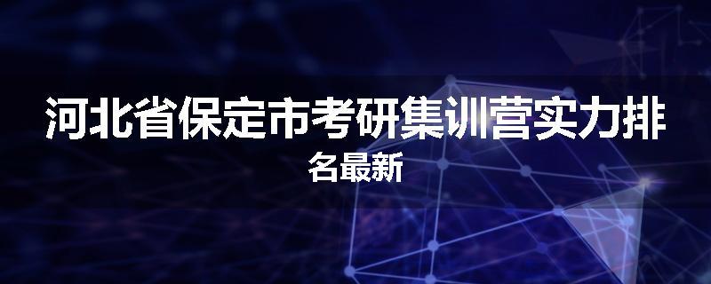 河北省保定市考研集训营实力排名最新