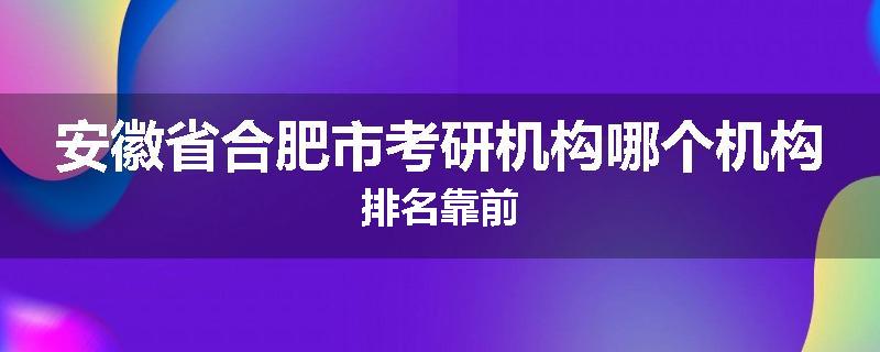 安徽省合肥市考研机构哪个机构排名靠前